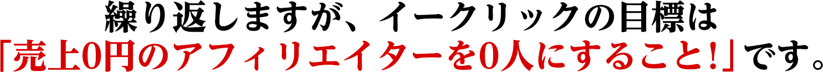 繰り返しますが、イークリックの目標は「売上0円のアフィリエイターを0人にすること！」です。