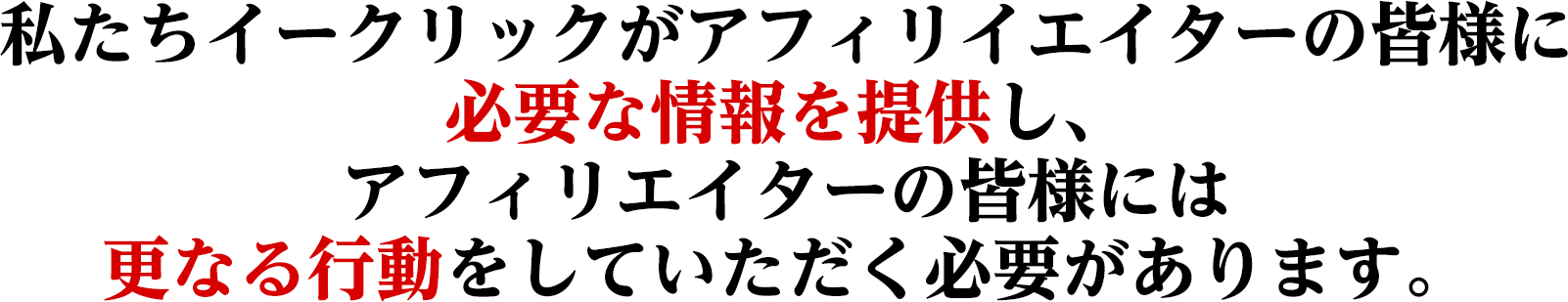 私たちイークリックがアフィリイエイターの皆様に必要な情報を提供し、アフィリエイターの皆様には更なる行動をしていただく必要があります。