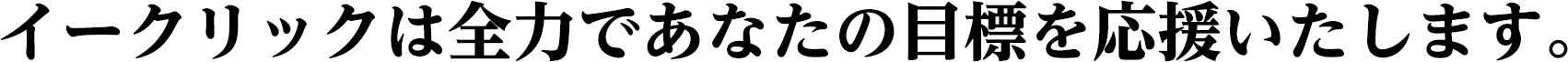 イークリックは全力であなたの目標を応援いたします。