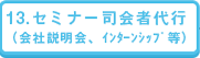 13. セミナー司会者代行（会社説明会、インターンシップ等）