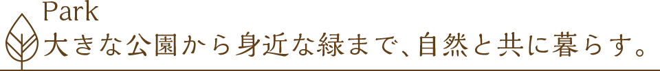 Park 大きな公園から身近な緑まで、自然と共に暮らす。