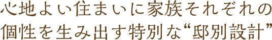 心地よい住まいに家族それぞれの 個性を生み出す特別な“邸別設計”