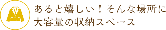 あると嬉しい！そんな場所に 大容量の収納スペース