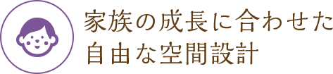 家族の成長に合わせた 自由な空間設計