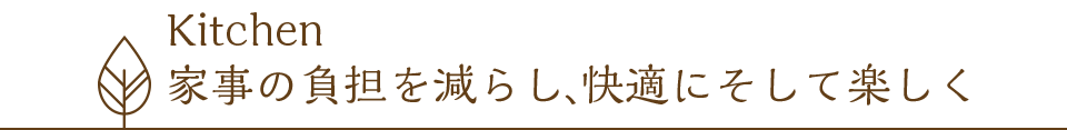 Kitchen 家事の負担を減らし、快適にそして楽しく